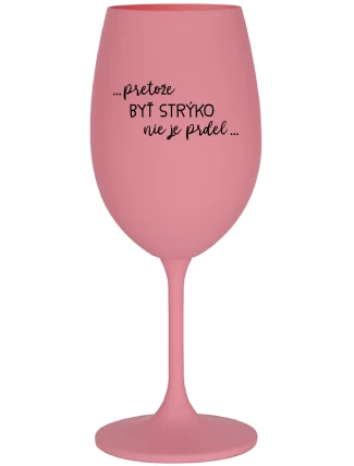 ...PRETOŽE BYŤ STRÝKO NIE JE PRDEL... - ružový pohár na víno 350 ml ...PRETOŽE BYŤ STRÝKO NIE JE PRDEL... - ružový pohár na víno 350 ml