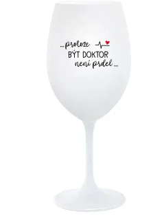 ...PROTOŽE BÝT DOKTOR NENÍ PRDEL... - bílá  sklenice na víno 350 ml