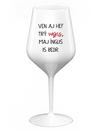 VEN AJ HEF TRÝ VAJNS, MAJ ÍNGLIŠ IS BEDR. - bílá nerozbitná sklenice na víno 470 ml
