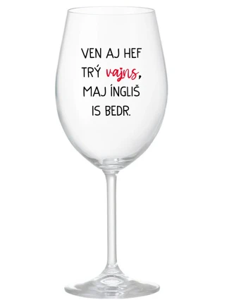 VEN AJ HEF TRÝ VAJNS, MAJ ÍNGLIŠ IS BEDR. - priehľadný pohár na víno 350 ml