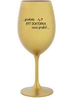 ...PROTOŽE BÝT DOKTORKA NENÍ PRDEL... - zlatá sklenice na víno 350 ml ...PROTOŽE BÝT DOKTORKA NENÍ PRDEL... - zlatá sklenice na víno 350 ml
