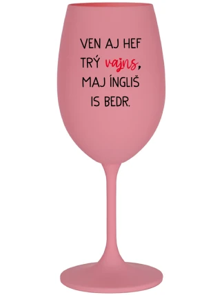 VEN AJ HEF TRÝ VAJNS, MAJ ÍNGLIŠ IS BEDR. - růžová sklenice na víno 350 ml