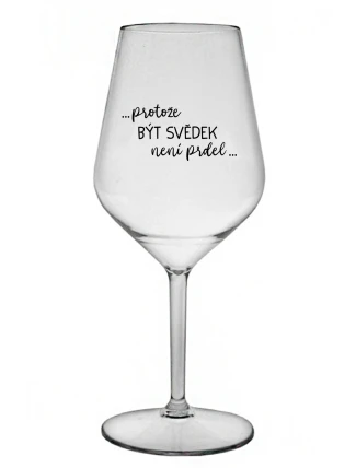 ...PROTOŽE BÝT SVĚDEK NENÍ PRDEL... - čirá nerozbitná sklenice na víno 470 ml
