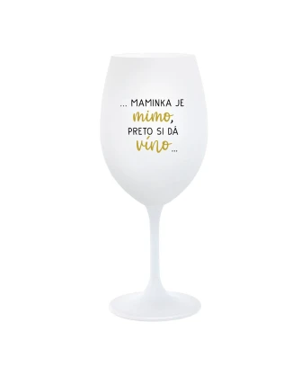 ...MAMINKA JE MIMO, PRETO SI DÁ VÍNO...  - biely pohár na víno 350 ml
