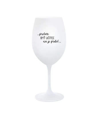 ...PRETOŽE BYŤ UČITEĽ NIE JE PRDEL... - biely pohár na víno 350 ml