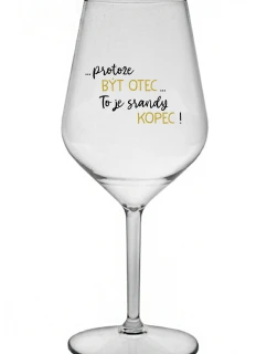 ...PROTOŽE BÝT OTEC...TO JE SRANDY KOPEC! - čirá nerozbitná sklenice na víno 470 ml