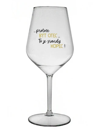 ...PROTOŽE BÝT OTEC...TO JE SRANDY KOPEC! - čirá nerozbitná sklenice na víno 470 ml