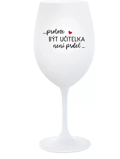 ...PROTOŽE BÝT UČITELKA NENÍ PRDEL... - bílá sklenice na víno 350 ml