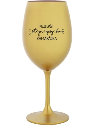 NEJLEPŠÍ STEJNĚ PSYCHO KAMARÁDKA - zlatá sklenice na víno 350 ml NEJLEPŠÍ STEJNĚ PSYCHO KAMARÁDKA - zlatá sklenice na víno 350 ml