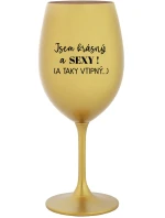 JSEM KRÁSNÝ A SEXY! (A TAKY VTIPNÝ...) - zlatá sklenice na víno 350 ml