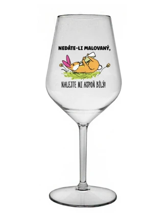 NEDÁTE-LI MALOVANÝ, NALEJTE MI ASPOŇ BÍLÝ! - čirá nerozbitná sklenice na víno 470 ml