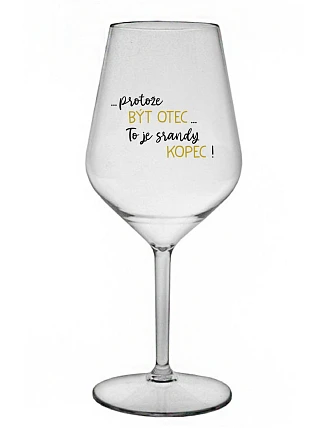 ...PROTOŽE BÝT OTEC...TO JE SRANDY KOPEC! - čirá nerozbitná sklenice na víno 470 ml
