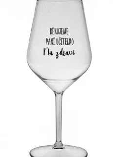 DĚKUJEME PANÍ UČITELKO - NA ZDRAVÍ - čirá nerozbitná sklenice na víno 470 ml