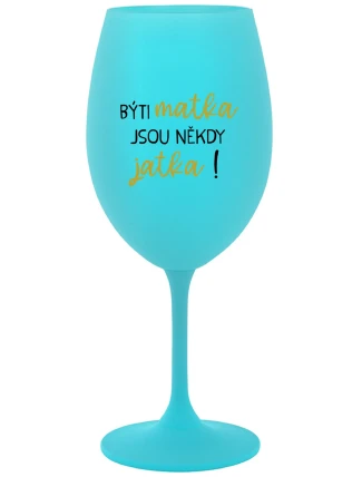 BÝTI MATKA JSOU NĚKDY JATKA! - tyrkysová sklenice na víno 350 ml