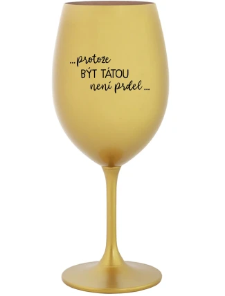 ...PROTOŽE BÝT TÁTOU NENÍ PRDEL... - zlatá sklenice na víno 350 ml