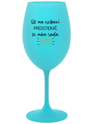 UŽ MA NEBAVÍ PREDSTIERAŤ, ŽE MÁM RADA ĽUDÍ - tyrkysový pohár na víno 350 ml