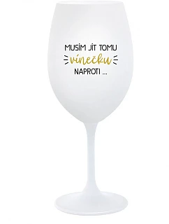 MUSÍM JÍT TOMU VÍNEČKU NAPROTI... - bílá  sklenice na víno 350 ml
