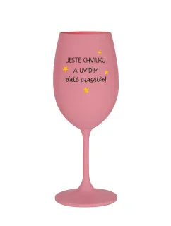 JEŠTĚ CHVILKU A UVIDÍM ZLATÉ PRASÁTKO - růžová sklenice na víno 350 ml