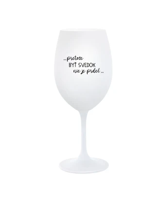 ...PRETOŽE BYŤ SVEDOK NIE JE PRDEL... - biely pohár na víno 350 ml