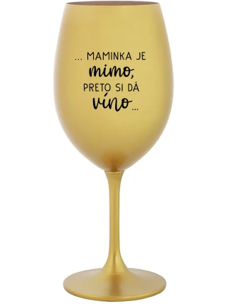 ...MAMINKA JE MIMO, PRETO SI DÁ VÍNO... - zlatý pohár na víno 350 ml