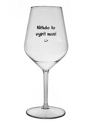 NĚKDO TO VYPÍT MUSÍ - čirá nerozbitná sklenice na víno 470 ml