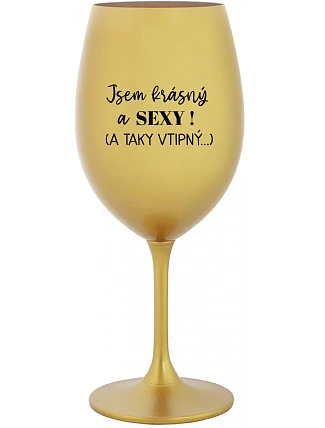 JSEM KRÁSNÝ A SEXY! (A TAKY VTIPNÝ...) - zlatá sklenice na víno 350 ml