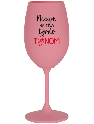 NEČUM NA MŇA TÝMTO TÓÓNOM - ružový pohár na víno 350 ml NEČUM NA MŇA TÝMTO TÓÓNOM - ružový pohár na víno 350 ml
