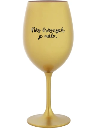 NÁS KRÁSNYCH JE MÁLO. - zlatý pohár na víno 350 ml NÁS KRÁSNYCH JE MÁLO. - zlatý pohár na víno 350 ml
