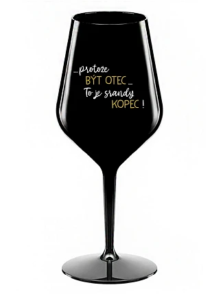 ...PROTOŽE BÝT OTEC...TO JE SRANDY KOPEC! - černá nerozbitná sklenice na víno 470 ml