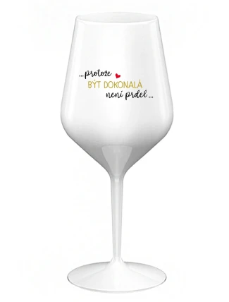 ...PROTOŽE BÝT DOKONALÁ NENÍ PRDEL... - bílá nerozbitná sklenice na víno 470 ml ...PROTOŽE BÝT DOKONALÁ NENÍ PRDEL... - bílá nerozbitná sklenice na víno 470 ml
