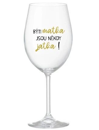 BÝTI MATKA JSOU NĚKDY JATKA! - čirá sklenice na víno 350 ml BÝTI MATKA JSOU NĚKDY JATKA! - čirá sklenice na víno 350 ml