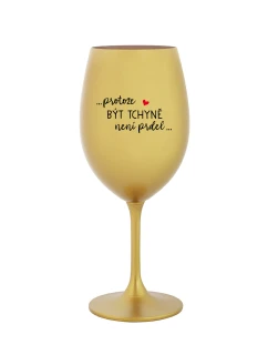 ...PROTOŽE BÝT TCHYNĚ NENÍ PRDEL... - zlatá sklenice na víno 350 ml