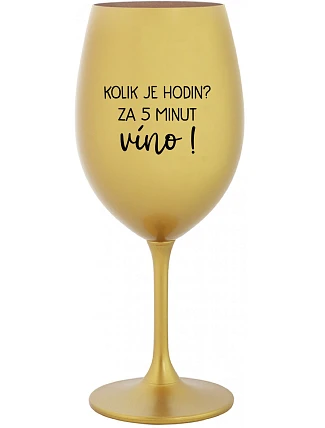 KOLIK JE HODIN? ZA 5 MINUT VÍNO! - zlatá sklenice na víno 350 ml