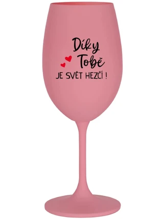DÍKY TOBĚ JE SVĚT HEZČÍ! - růžová sklenice na víno 350 ml DÍKY TOBĚ JE SVĚT HEZČÍ! - růžová sklenice na víno 350 ml