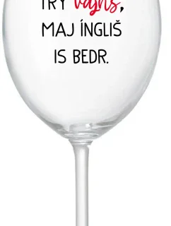 VEN AJ HEF TRÝ VAJNS, MAJ ÍNGLIŠ IS BEDR. - čirá sklenice na víno 350 ml