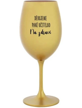 DĚKUJEME PANÍ UČITELKO - NA ZDRAVÍ - zlatá sklenice na víno 350 ml