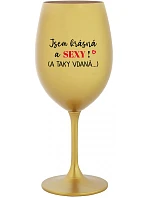 JSEM KRÁSNÁ A SEXY! (A TAKY VDANÁ...) - zlatá sklenice na víno 350 ml