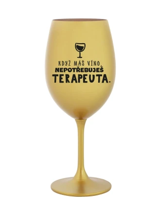 KDYŽ MÁŠ VÍNO, NEPOTŘEBUJEŠ TERAPEUTA - zlatá sklenice na víno 350 ml