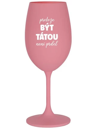 PROTOŽE BÝT TÁTOU NENÍ PRDEL - růžová sklenice na víno 350 ml PROTOŽE BÝT TÁTOU NENÍ PRDEL - růžová sklenice na víno 350 ml