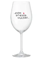 ...PRETOŽE BYŤ NEVESTA NIE JE PRDEL... - priehľadný pohár na víno 350 ml
