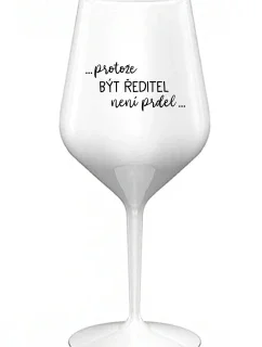 ...PROTOŽE BÝT ŘEDITEL NENÍ PRDEL... - bílá nerozbitná sklenice na víno 470 ml