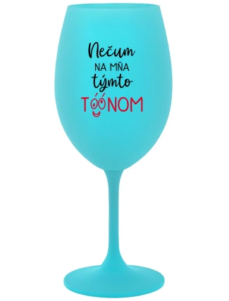 NEČUM NA MŇA TÝMTO TÓÓNOM - tyrkysový pohár na víno 350 ml NEČUM NA MŇA TÝMTO TÓÓNOM - tyrkysový pohár na víno 350 ml