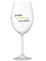 ...PRETOŽE BYŤ NORMÁLNY NIE JE PRDEL... - priehľadný pohár na víno 350 ml