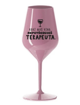 KDYŽ MÁŠ VÍNO, NEPOTŘEBUJEŠ TERAPEUTA - světle růžová nerozbitná sklenice na víno 470 ml KDYŽ MÁŠ VÍNO, NEPOTŘEBUJEŠ TERAPEUTA - světle růžová nerozbitná sklenice na víno 470 ml