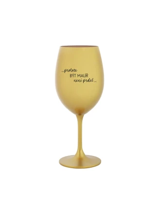 PROTOŽE BÝT MALÍŘ NENÍ PRDEL - zlatá sklenice na víno 350 ml PROTOŽE BÝT MALÍŘ NENÍ PRDEL - zlatá sklenice na víno 350 ml