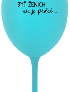 ...PROTOŽE BÝT ŽENICH NENÍ PRDEL... - tyrkysový pohár na víno 350 ml