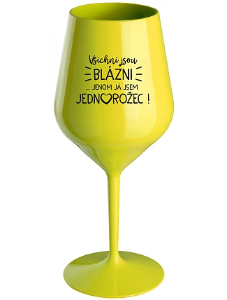 VŠICHNI JSOU BLÁZNI...JENOM JÁ JSEM JEDNOROŽEC! - žlutá nerozbitná sklenice na víno 470 ml