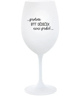 ...PROTOŽE BÝT DĚDEČEK NENÍ PRDEL.. - bílá  sklenice na víno 350 ml