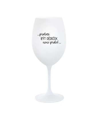 ...PROTOŽE BÝT DĚDEČEK NENÍ PRDEL.. - bílá  sklenice na víno 350 ml