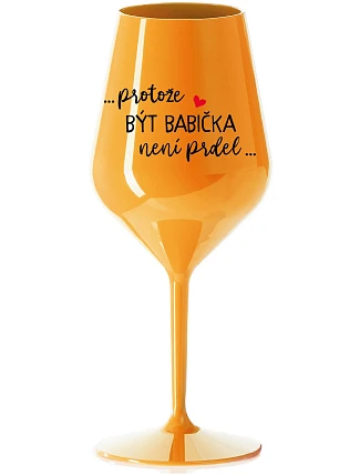 ...PROTOŽE BÝT BABIČKA NENÍ PRDEL.. - oranžová nerozbitná sklenice na víno 470 ml